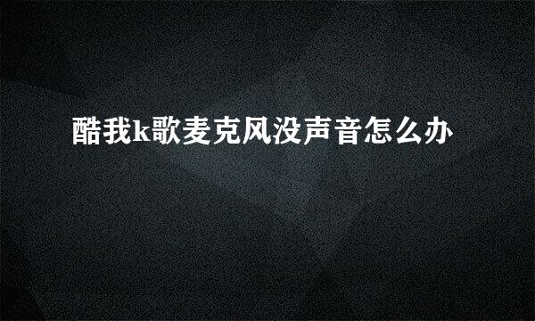 酷我k歌麦克风没声音怎么办