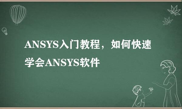 ANSYS入门教程，如何快速学会ANSYS软件