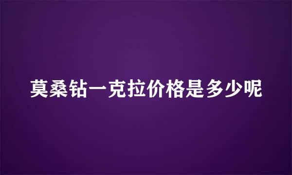 莫桑钻一克拉价格是多少呢