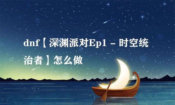 dnf【深渊派对Ep1 - 时空统治者】怎么做