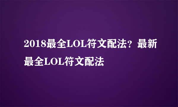 2018最全LOL符文配法？最新最全LOL符文配法