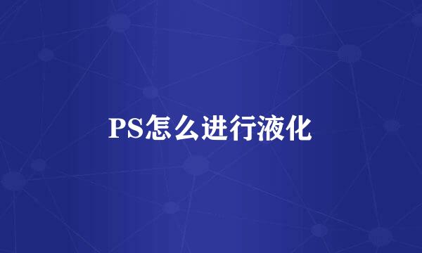 PS怎么进行液化