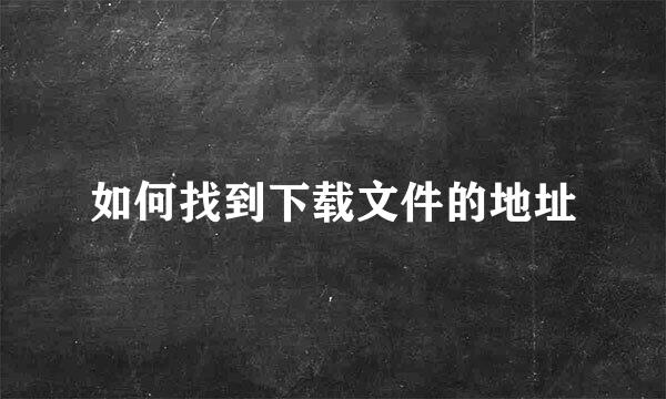 如何找到下载文件的地址