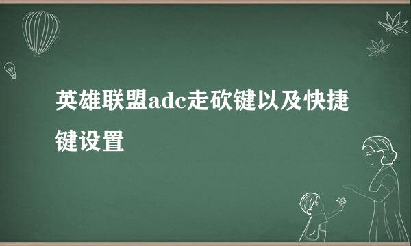 英雄联盟adc走砍键以及快捷键设置