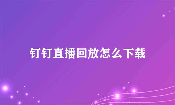 钉钉直播回放怎么下载