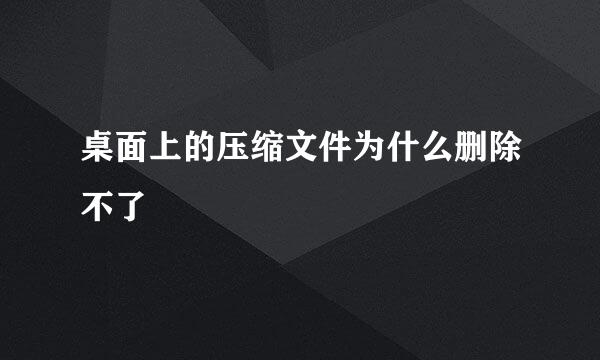 桌面上的压缩文件为什么删除不了