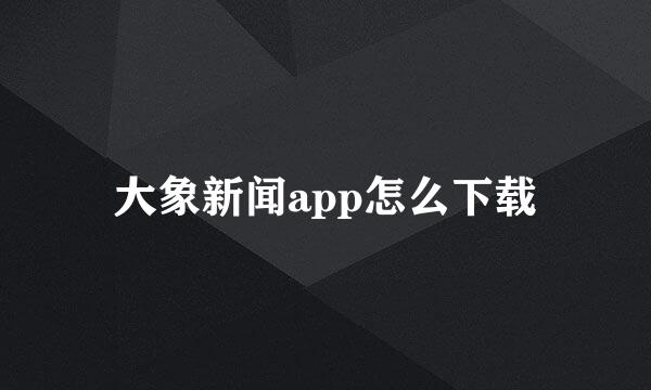 大象新闻app怎么下载