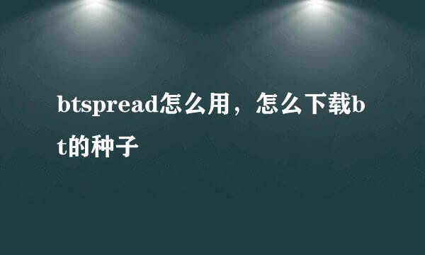 btspread怎么用，怎么下载bt的种子