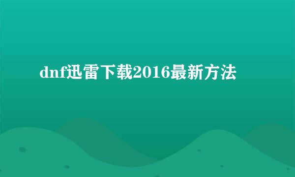 dnf迅雷下载2016最新方法