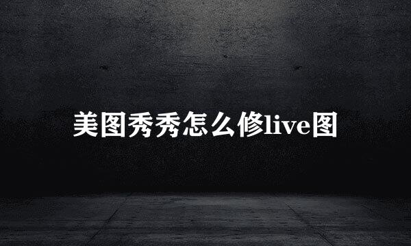 美图秀秀怎么修live图