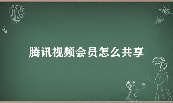 腾讯视频会员怎么共享