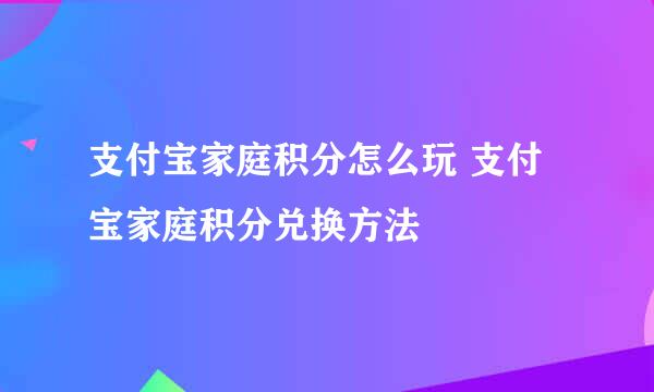 支付宝家庭积分怎么玩 支付宝家庭积分兑换方法