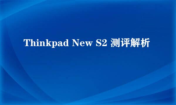 Thinkpad New S2 测评解析