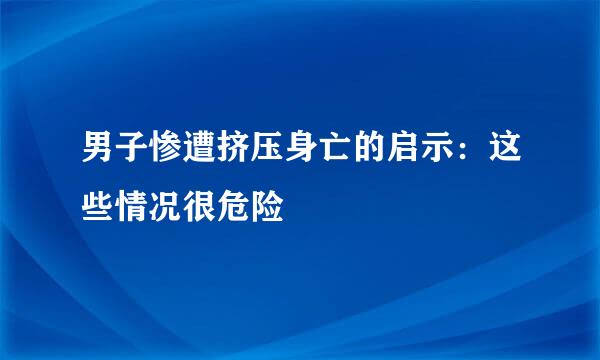 男子惨遭挤压身亡的启示：这些情况很危险