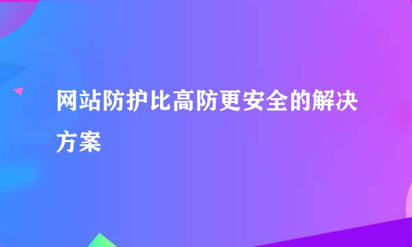 网站防护比高防更安全的解决方案