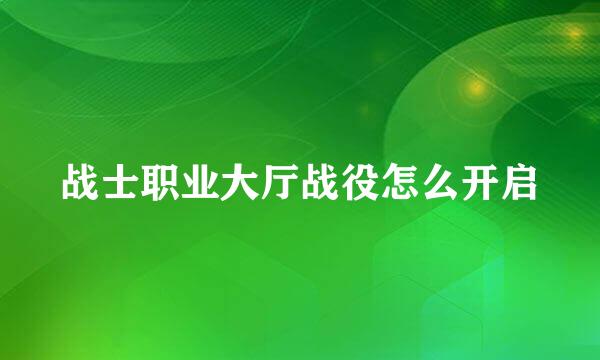 战士职业大厅战役怎么开启