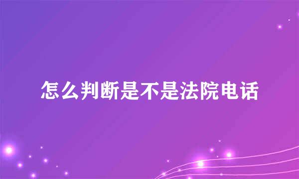 怎么判断是不是法院电话