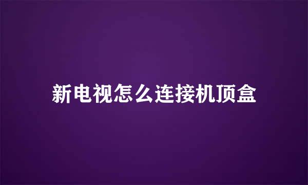 新电视怎么连接机顶盒