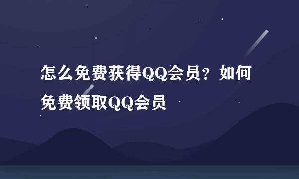 怎么免费获得QQ会员？如何免费领取QQ会员