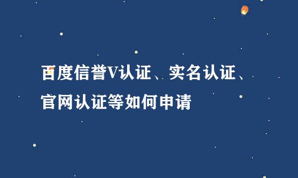 百度信誉V认证、实名认证、官网认证等如何申请