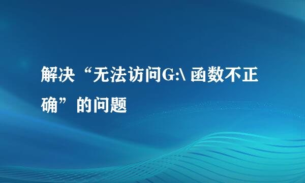 解决“无法访问G:\ 函数不正确”的问题