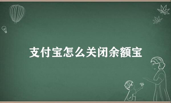 支付宝怎么关闭余额宝