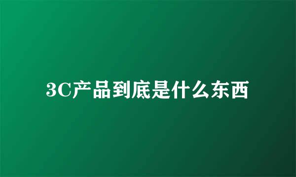 3C产品到底是什么东西