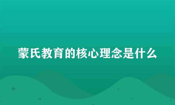 蒙氏教育的核心理念是什么