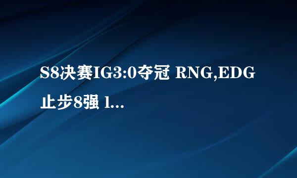 S8决赛IG3:0夺冠 RNG,EDG止步8强 lolS8战绩汇总