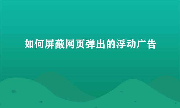 如何屏蔽网页弹出的浮动广告