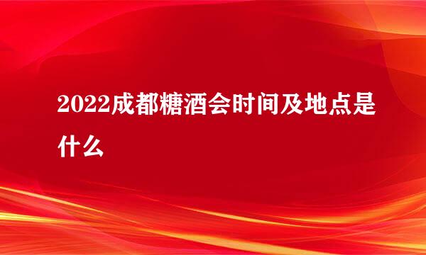 2022成都糖酒会时间及地点是什么