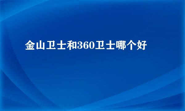 金山卫士和360卫士哪个好