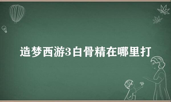 造梦西游3白骨精在哪里打