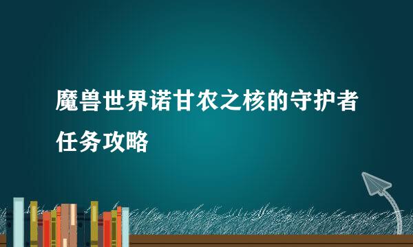 魔兽世界诺甘农之核的守护者任务攻略