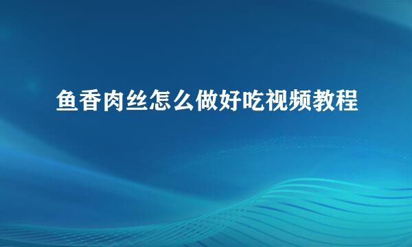 鱼香肉丝怎么做好吃视频教程