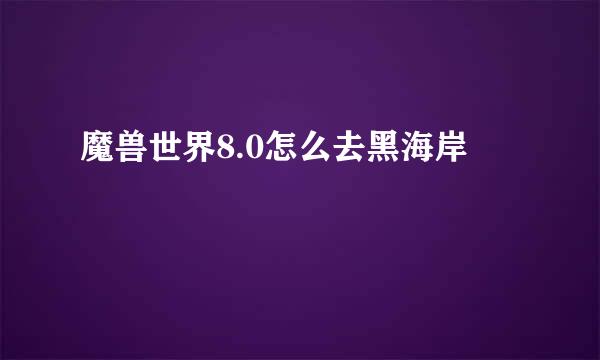 魔兽世界8.0怎么去黑海岸