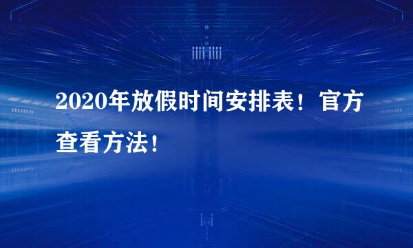 2020年放假时间安排表！官方查看方法！