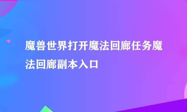 魔兽世界打开魔法回廊任务魔法回廊副本入口