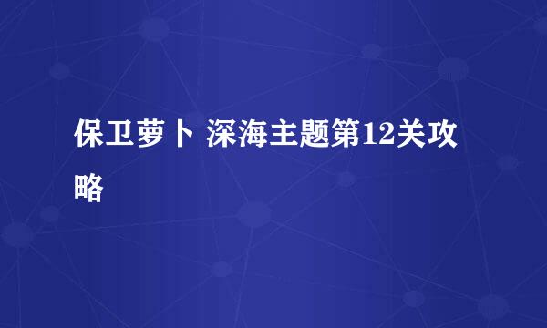 保卫萝卜 深海主题第12关攻略