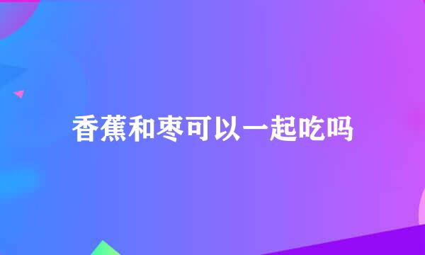 香蕉和枣可以一起吃吗