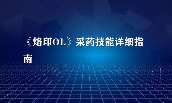 《烙印OL》采药技能详细指南