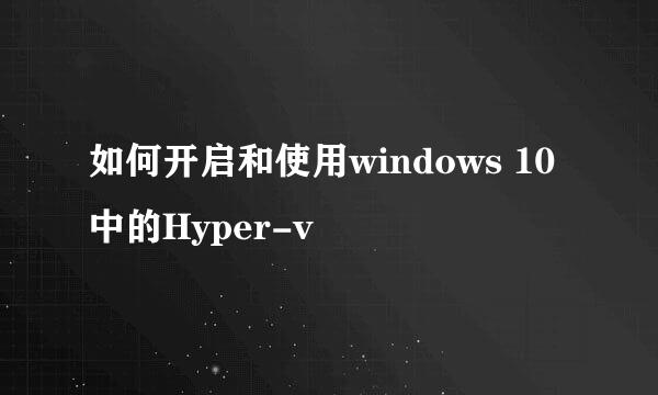 如何开启和使用windows 10中的Hyper-v