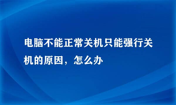 电脑不能正常关机只能强行关机的原因，怎么办