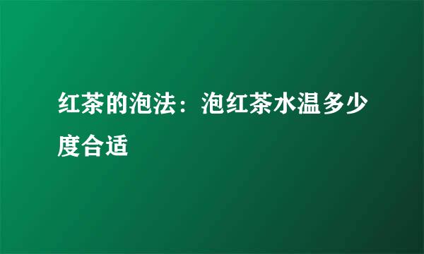 红茶的泡法：泡红茶水温多少度合适