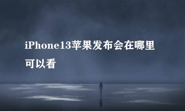 iPhone13苹果发布会在哪里可以看