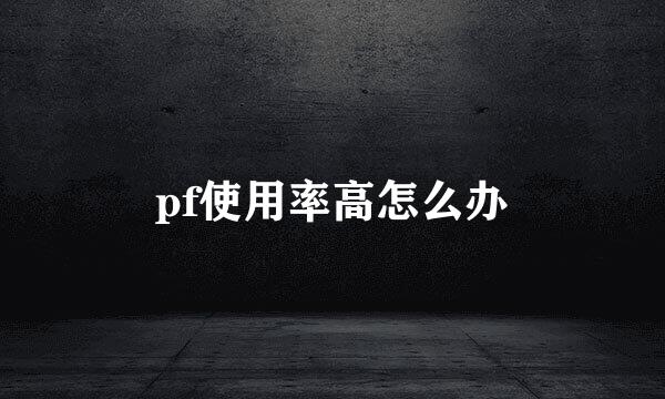 pf使用率高怎么办