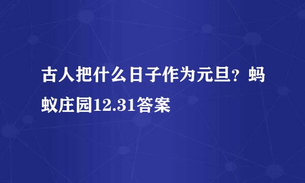 古人把什么日子作为元旦？蚂蚁庄园12.31答案