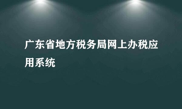 广东省地方税务局网上办税应用系统