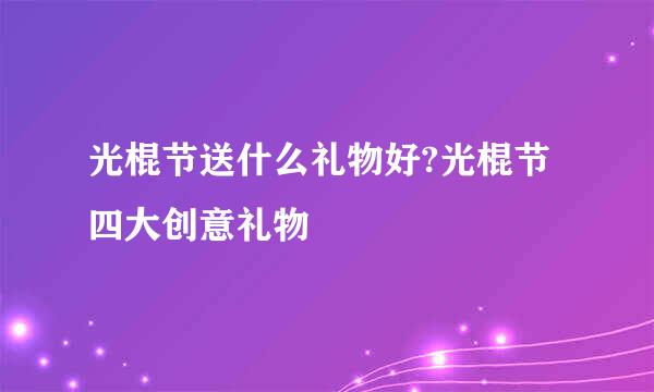 光棍节送什么礼物好?光棍节四大创意礼物