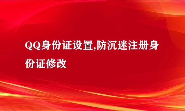 QQ身份证设置,防沉迷注册身份证修改